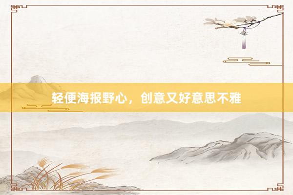 轻便海报野心，创意又好意思不雅