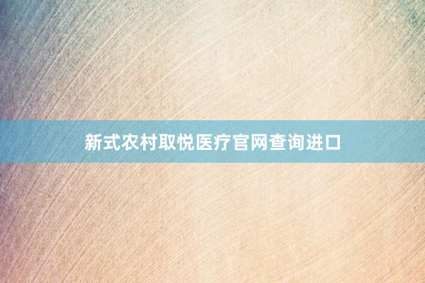 新式农村取悦医疗官网查询进口
