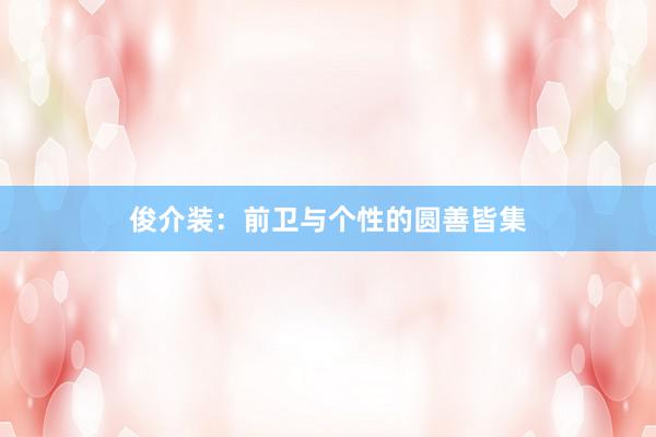 俊介装：前卫与个性的圆善皆集